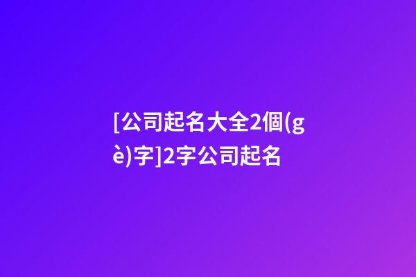 [公司起名大全2個(gè)字]2字公司起名-第1張-公司起名-玄機(jī)派